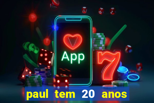 paul tem 20 anos de idade. a idade dele